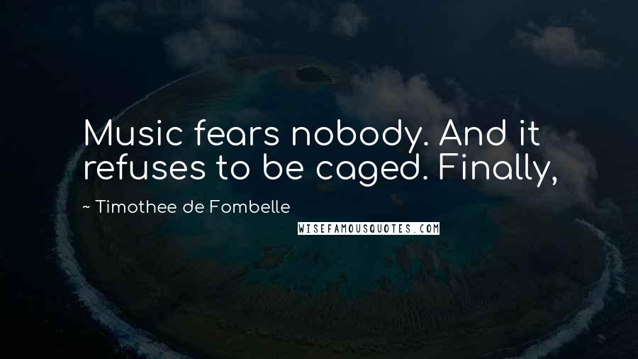 Timothee De Fombelle Quotes: Music fears nobody. And it refuses to be caged. Finally,