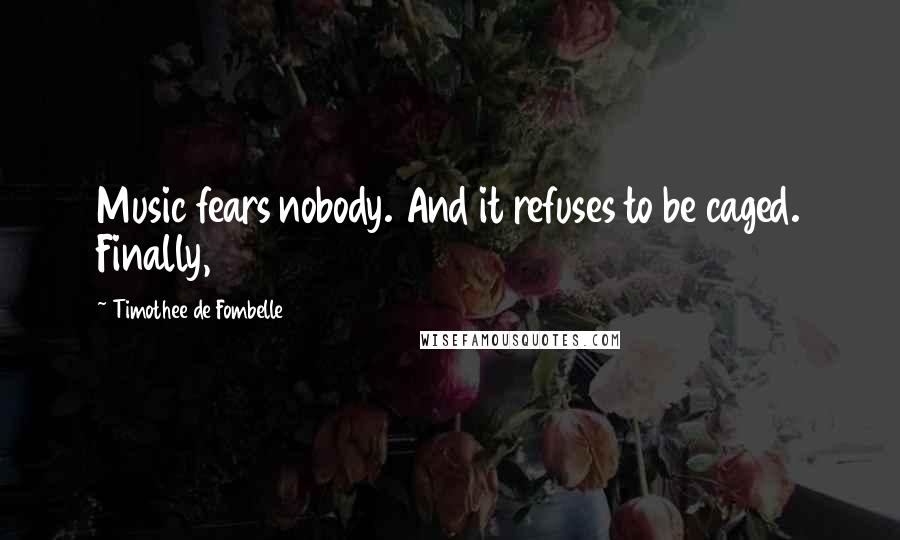 Timothee De Fombelle Quotes: Music fears nobody. And it refuses to be caged. Finally,
