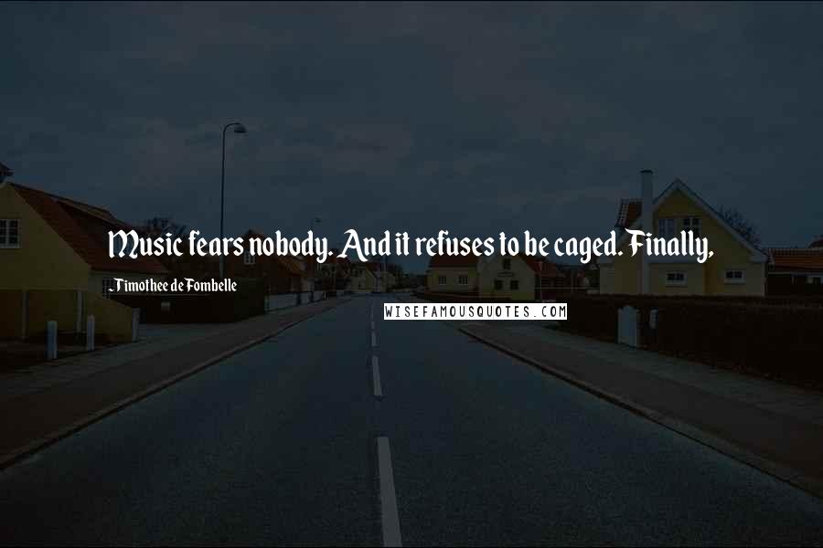 Timothee De Fombelle Quotes: Music fears nobody. And it refuses to be caged. Finally,