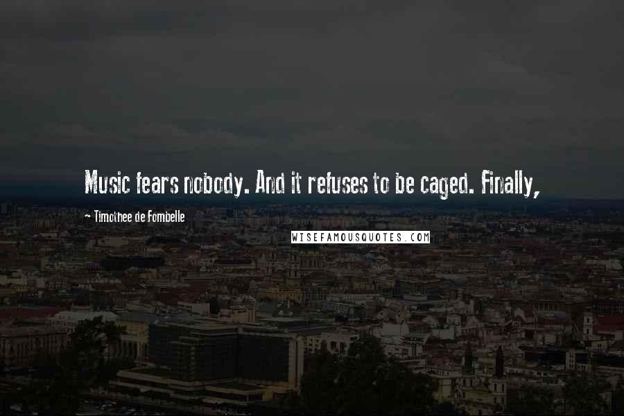 Timothee De Fombelle Quotes: Music fears nobody. And it refuses to be caged. Finally,
