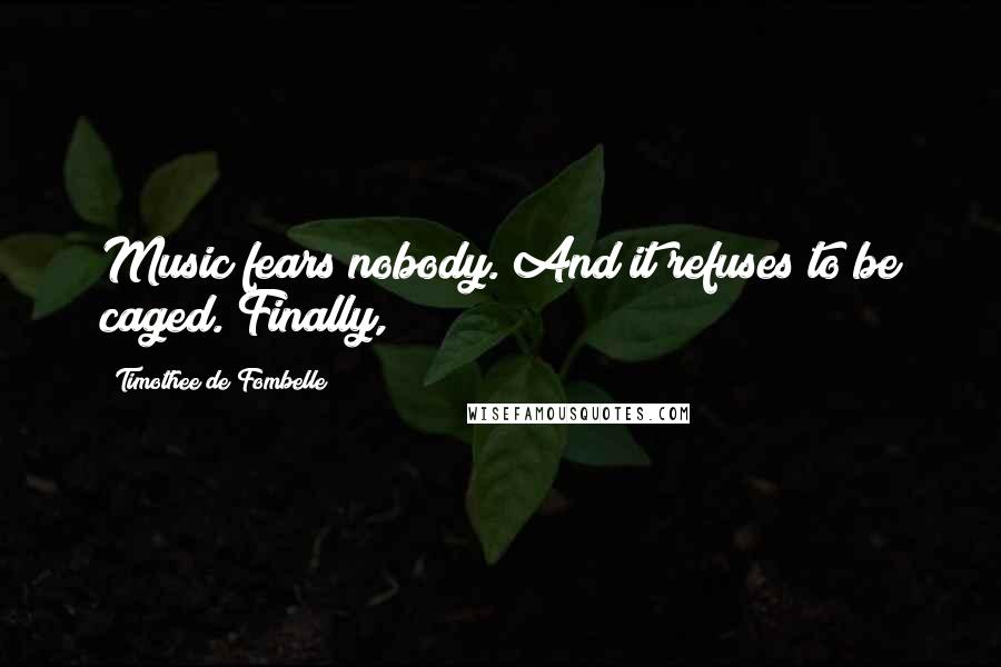 Timothee De Fombelle Quotes: Music fears nobody. And it refuses to be caged. Finally,