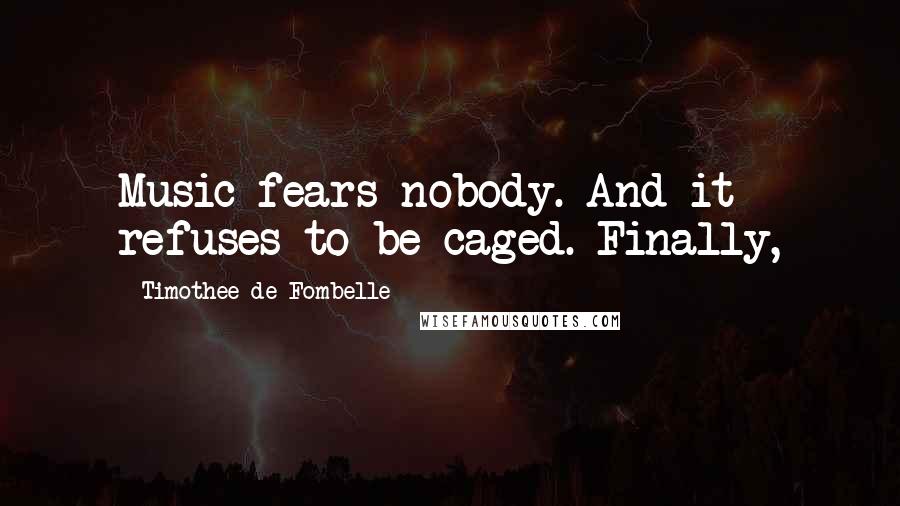 Timothee De Fombelle Quotes: Music fears nobody. And it refuses to be caged. Finally,