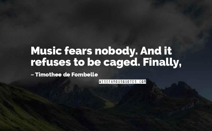 Timothee De Fombelle Quotes: Music fears nobody. And it refuses to be caged. Finally,