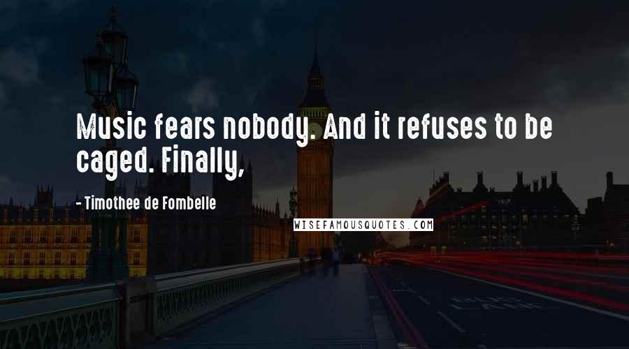 Timothee De Fombelle Quotes: Music fears nobody. And it refuses to be caged. Finally,