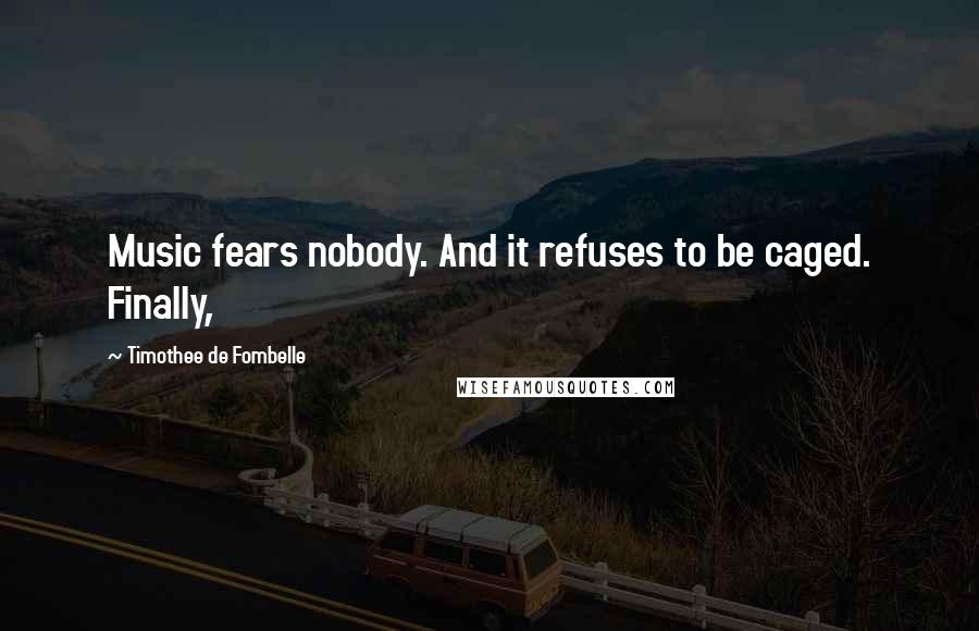 Timothee De Fombelle Quotes: Music fears nobody. And it refuses to be caged. Finally,