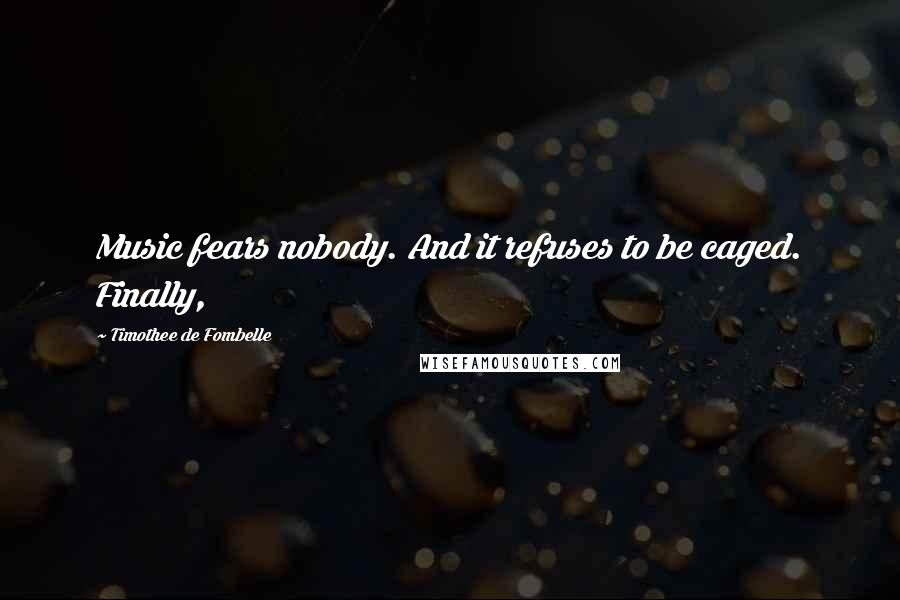 Timothee De Fombelle Quotes: Music fears nobody. And it refuses to be caged. Finally,