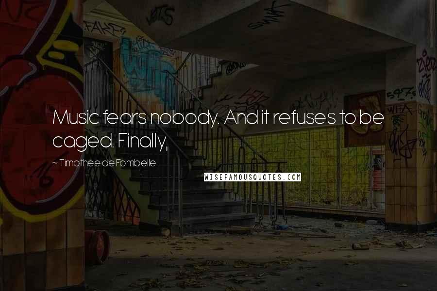 Timothee De Fombelle Quotes: Music fears nobody. And it refuses to be caged. Finally,