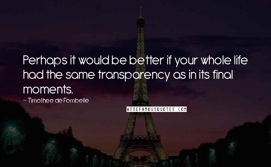 Timothee De Fombelle Quotes: Perhaps it would be better if your whole life had the same transparency as in its final moments.