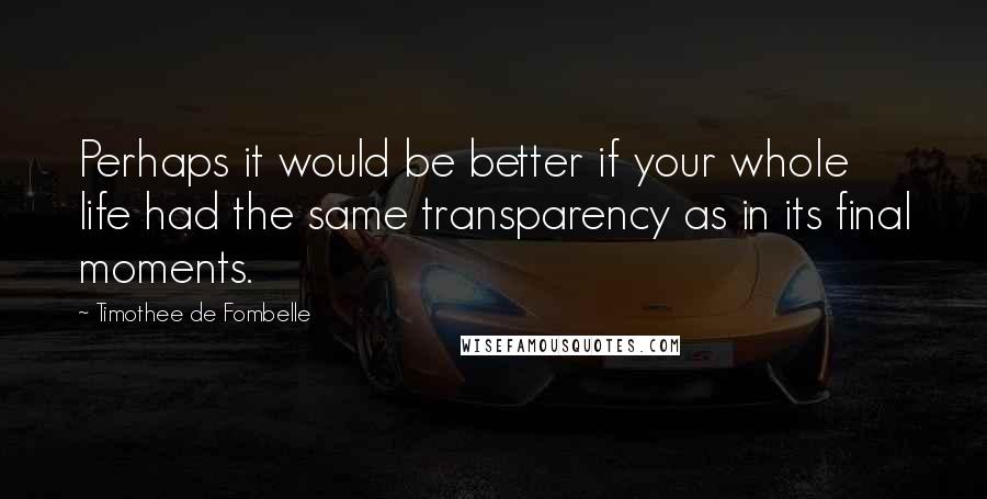 Timothee De Fombelle Quotes: Perhaps it would be better if your whole life had the same transparency as in its final moments.