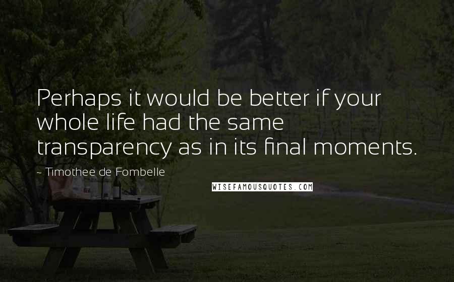 Timothee De Fombelle Quotes: Perhaps it would be better if your whole life had the same transparency as in its final moments.