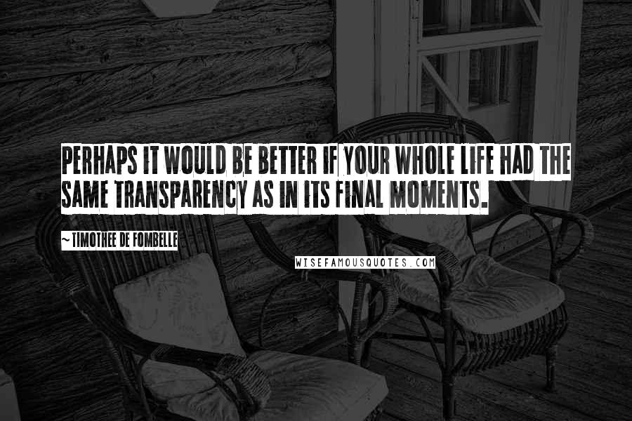 Timothee De Fombelle Quotes: Perhaps it would be better if your whole life had the same transparency as in its final moments.