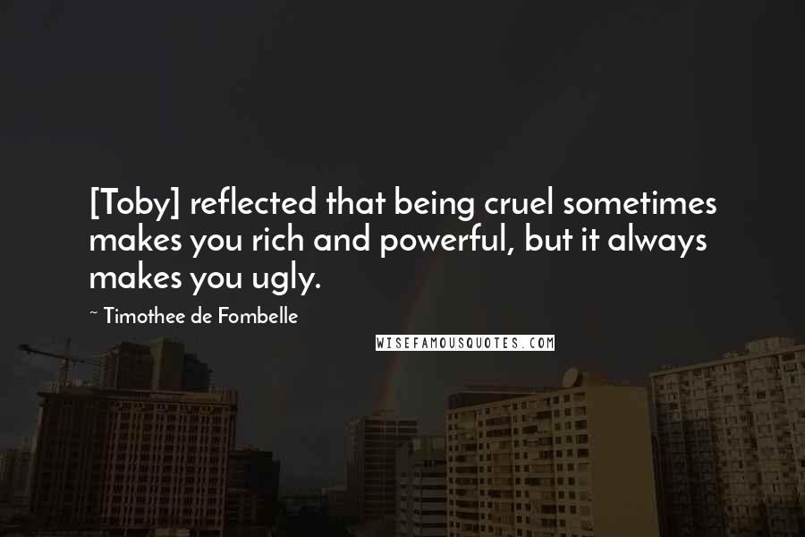 Timothee De Fombelle Quotes: [Toby] reflected that being cruel sometimes makes you rich and powerful, but it always makes you ugly.