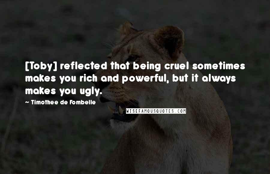 Timothee De Fombelle Quotes: [Toby] reflected that being cruel sometimes makes you rich and powerful, but it always makes you ugly.