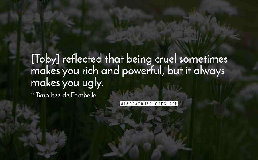 Timothee De Fombelle Quotes: [Toby] reflected that being cruel sometimes makes you rich and powerful, but it always makes you ugly.