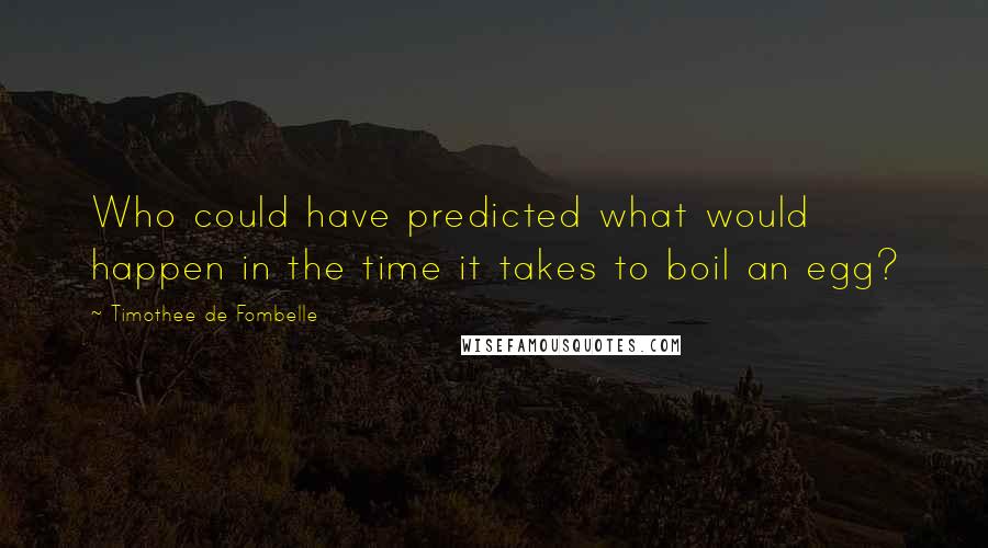 Timothee De Fombelle Quotes: Who could have predicted what would happen in the time it takes to boil an egg?