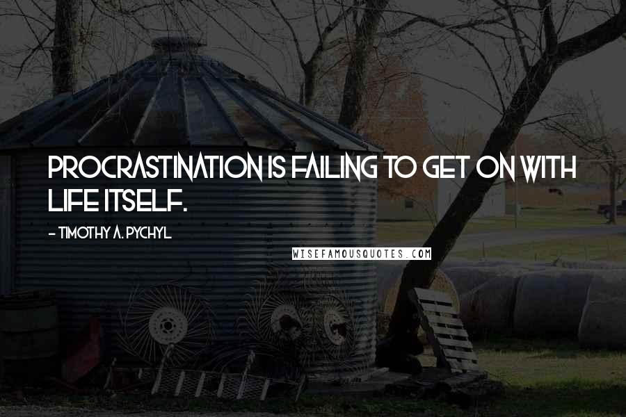 Timothy A. Pychyl Quotes: Procrastination is failing to get on with life itself.