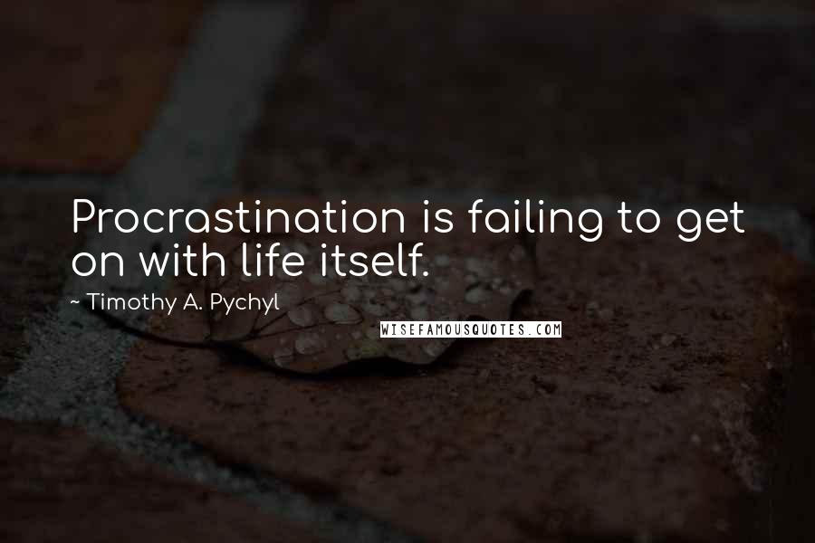 Timothy A. Pychyl Quotes: Procrastination is failing to get on with life itself.