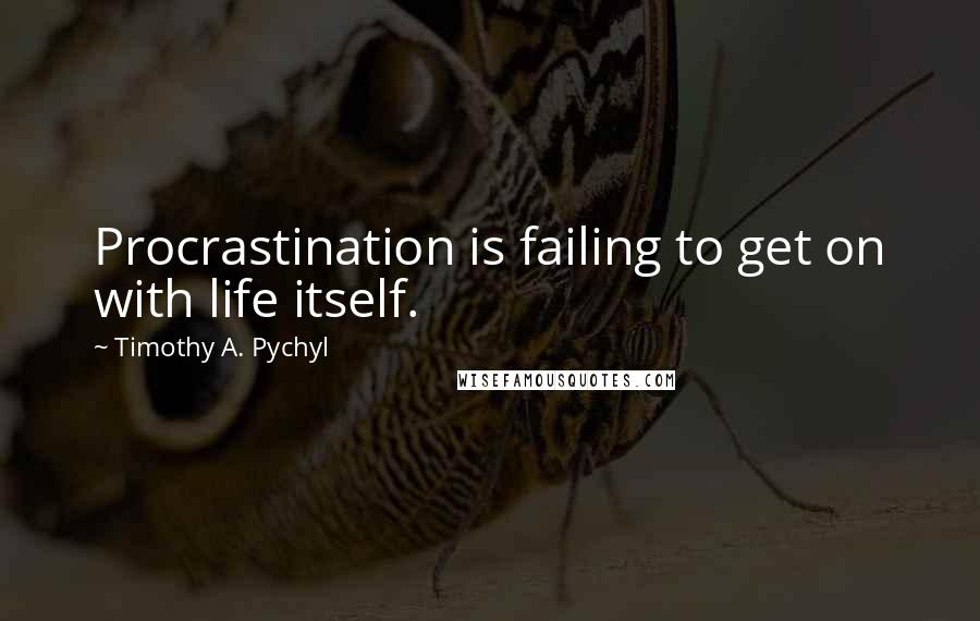 Timothy A. Pychyl Quotes: Procrastination is failing to get on with life itself.