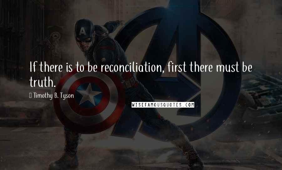 Timothy B. Tyson Quotes: If there is to be reconciliation, first there must be truth.