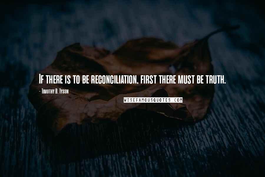 Timothy B. Tyson Quotes: If there is to be reconciliation, first there must be truth.