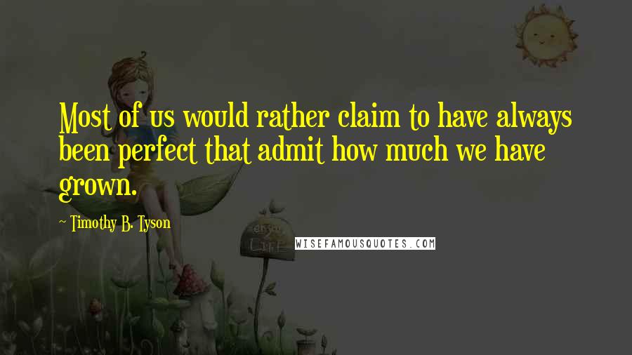 Timothy B. Tyson Quotes: Most of us would rather claim to have always been perfect that admit how much we have grown.