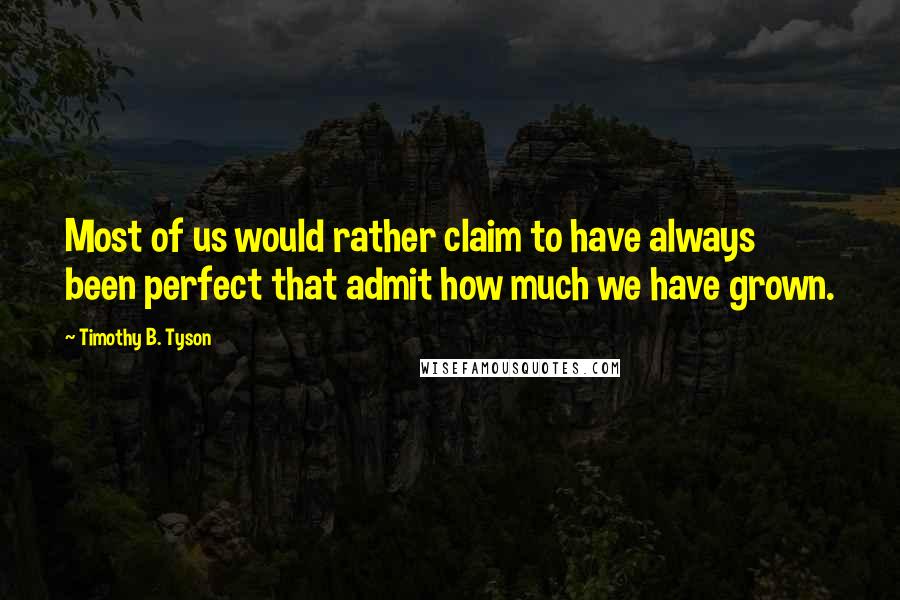 Timothy B. Tyson Quotes: Most of us would rather claim to have always been perfect that admit how much we have grown.