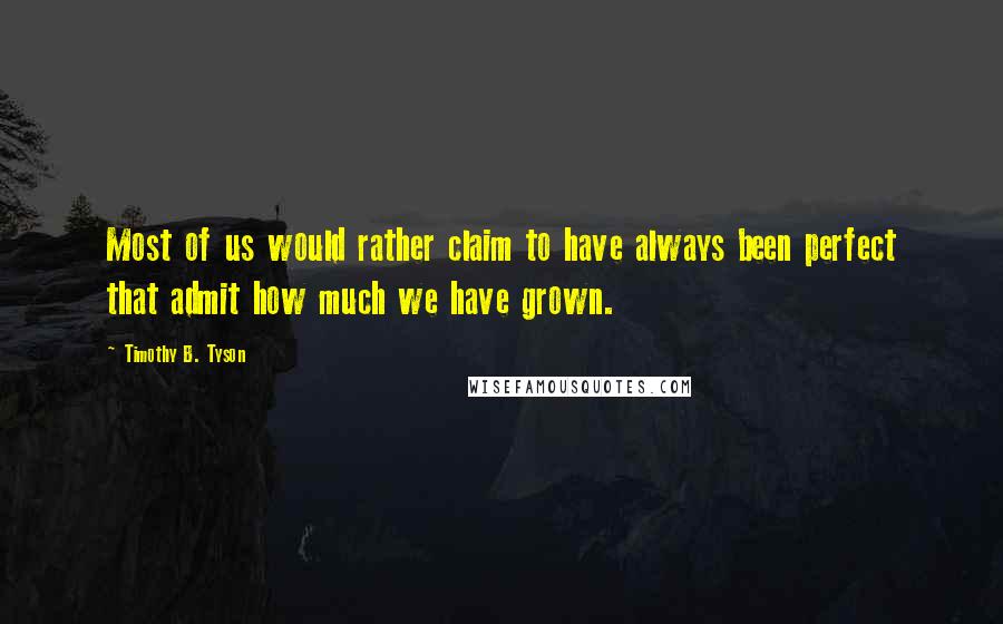 Timothy B. Tyson Quotes: Most of us would rather claim to have always been perfect that admit how much we have grown.