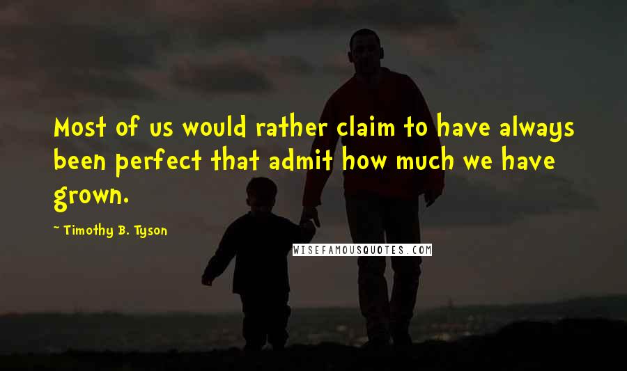 Timothy B. Tyson Quotes: Most of us would rather claim to have always been perfect that admit how much we have grown.