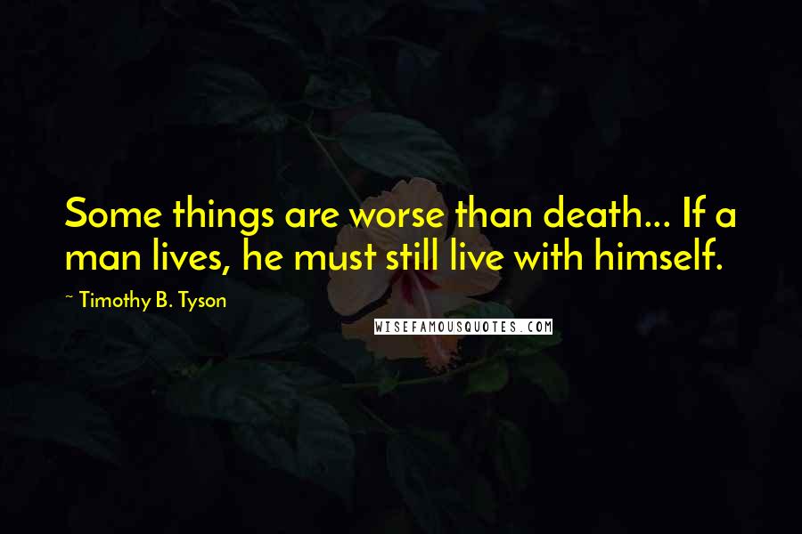 Timothy B. Tyson Quotes: Some things are worse than death... If a man lives, he must still live with himself.