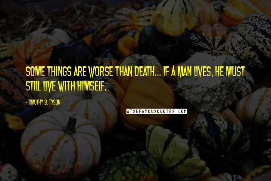 Timothy B. Tyson Quotes: Some things are worse than death... If a man lives, he must still live with himself.