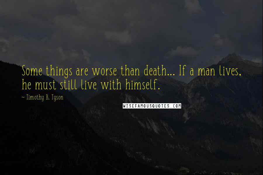 Timothy B. Tyson Quotes: Some things are worse than death... If a man lives, he must still live with himself.