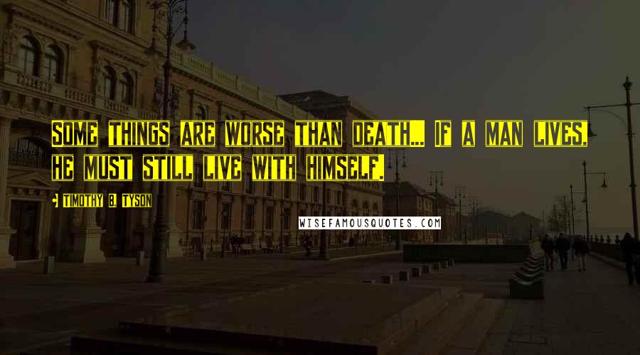 Timothy B. Tyson Quotes: Some things are worse than death... If a man lives, he must still live with himself.