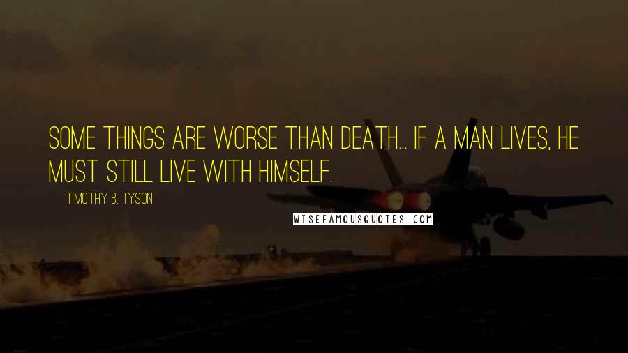 Timothy B. Tyson Quotes: Some things are worse than death... If a man lives, he must still live with himself.