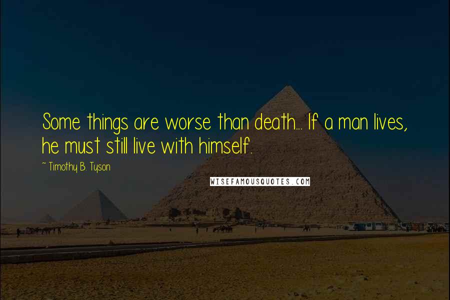 Timothy B. Tyson Quotes: Some things are worse than death... If a man lives, he must still live with himself.