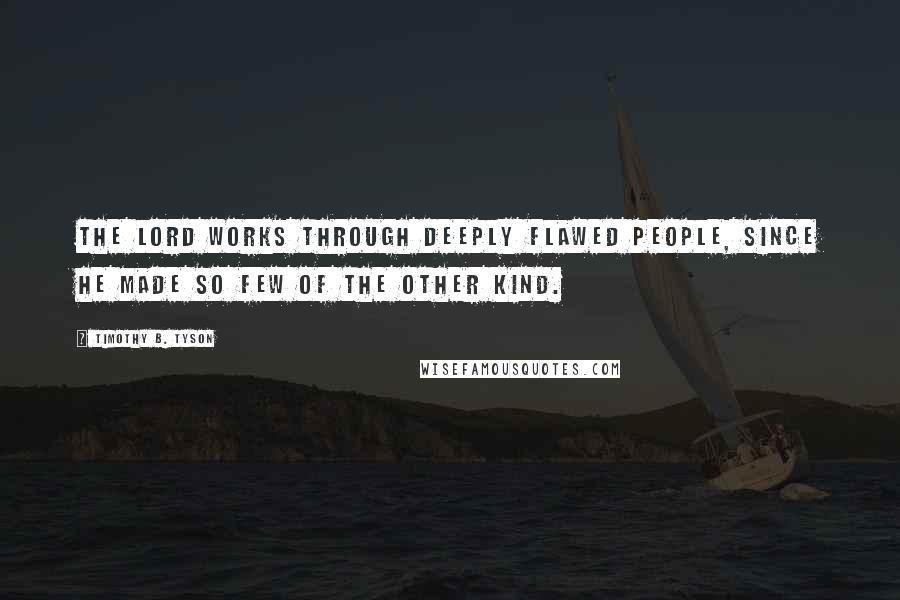 Timothy B. Tyson Quotes: The Lord works through deeply flawed people, since He made so few of the other kind.