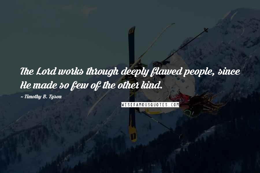Timothy B. Tyson Quotes: The Lord works through deeply flawed people, since He made so few of the other kind.