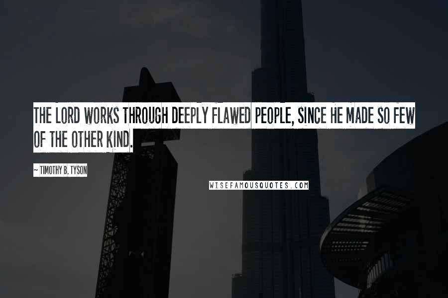 Timothy B. Tyson Quotes: The Lord works through deeply flawed people, since He made so few of the other kind.