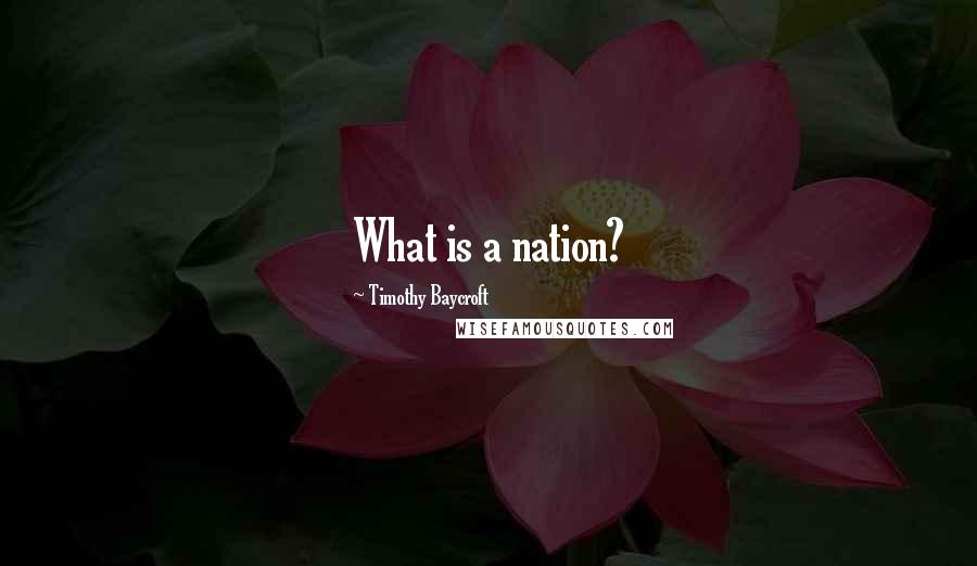 Timothy Baycroft Quotes: What is a nation?