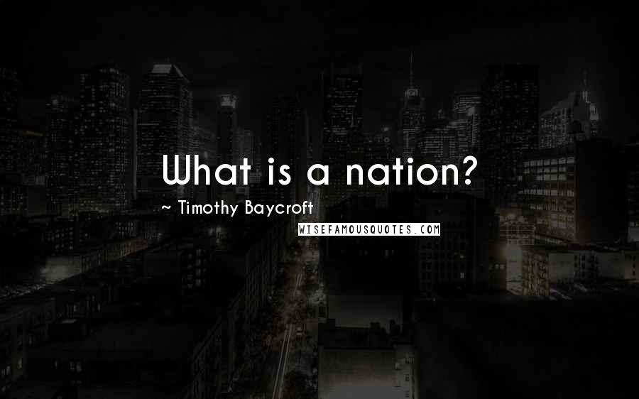 Timothy Baycroft Quotes: What is a nation?