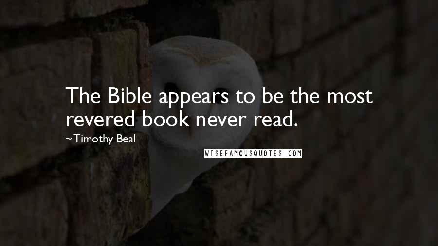 Timothy Beal Quotes: The Bible appears to be the most revered book never read.