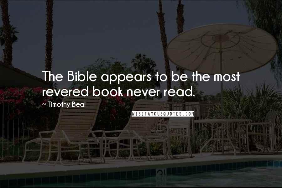 Timothy Beal Quotes: The Bible appears to be the most revered book never read.