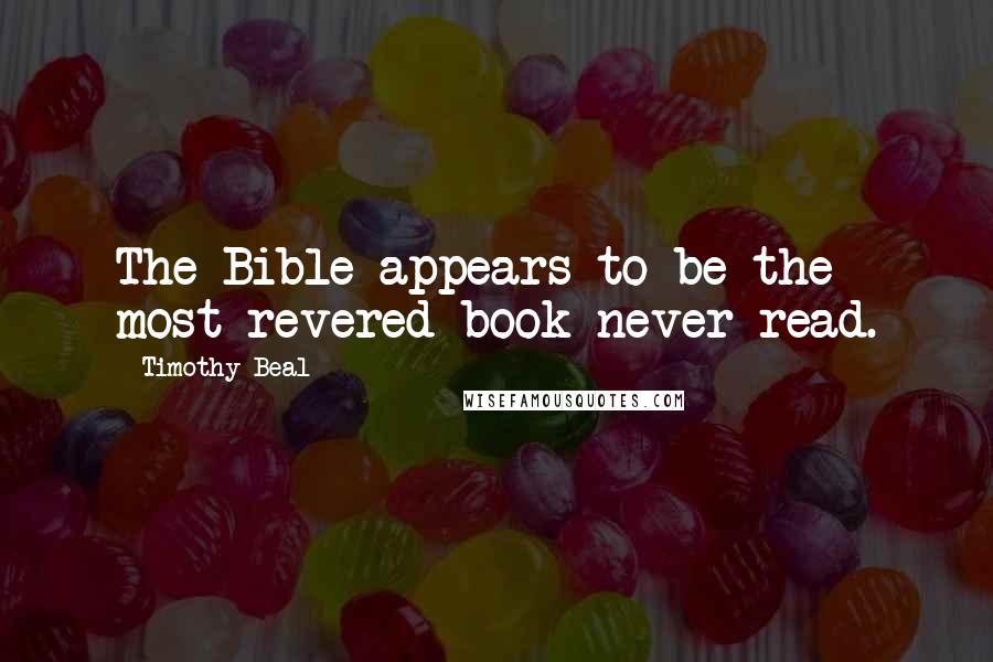 Timothy Beal Quotes: The Bible appears to be the most revered book never read.