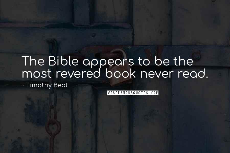 Timothy Beal Quotes: The Bible appears to be the most revered book never read.