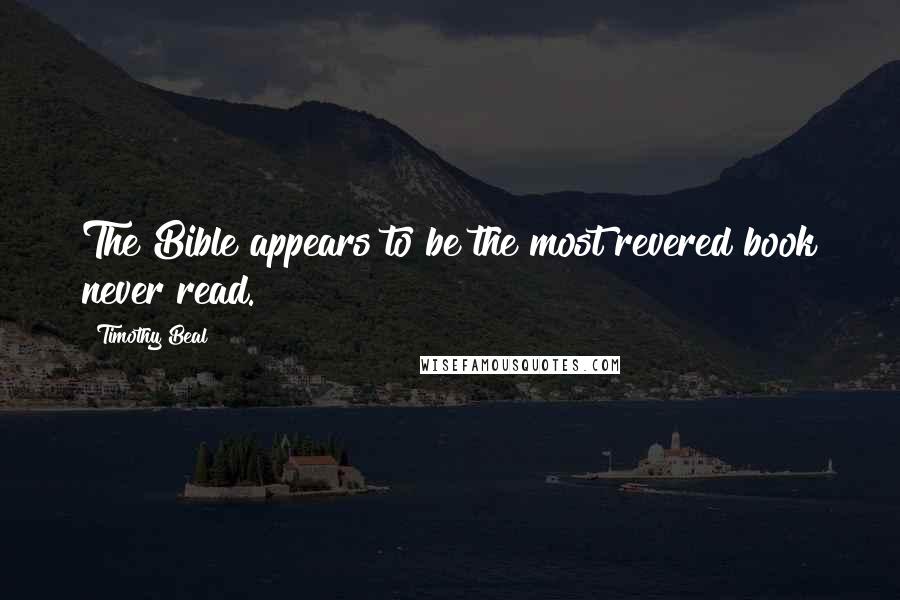 Timothy Beal Quotes: The Bible appears to be the most revered book never read.