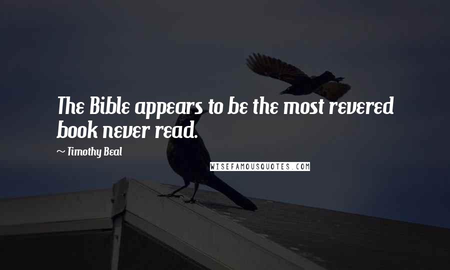 Timothy Beal Quotes: The Bible appears to be the most revered book never read.