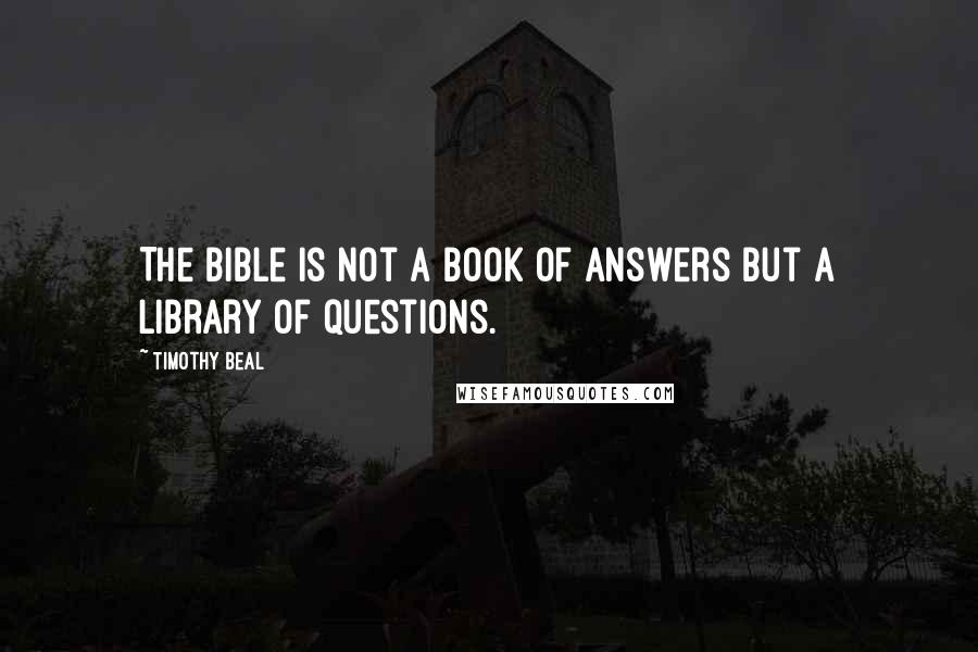 Timothy Beal Quotes: The Bible is not a book of answers but a library of questions.
