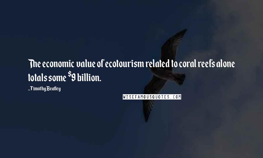 Timothy Beatley Quotes: The economic value of ecotourism related to coral reefs alone totals some $9 billion.