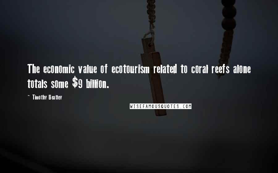 Timothy Beatley Quotes: The economic value of ecotourism related to coral reefs alone totals some $9 billion.