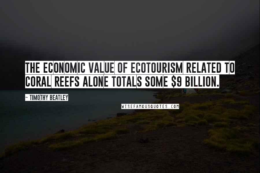 Timothy Beatley Quotes: The economic value of ecotourism related to coral reefs alone totals some $9 billion.