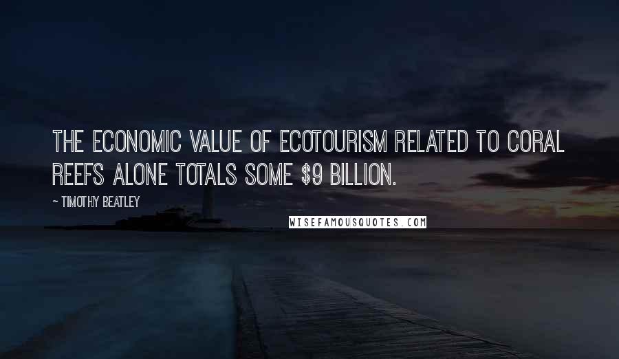 Timothy Beatley Quotes: The economic value of ecotourism related to coral reefs alone totals some $9 billion.